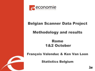 Belgian Scanner Data Project
Methodology and results
Rome
1&2 October
François Valenduc & Ken Van Loon
Statistics Belgium
 