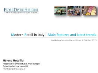 Modern Retail in Italy | Main features and latest trends
Workshop Scanner Data - Rome, 1 October 2015
Hélène Hotellier
Responsabile Ufficio studi e Affari europei
Federdistribuzione per ADM
hh@federdistribuzione.it
 