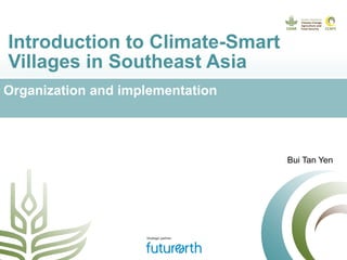 Introduction to Climate-Smart
Villages in Southeast Asia
Organization and implementation
Bui Tan Yen
 