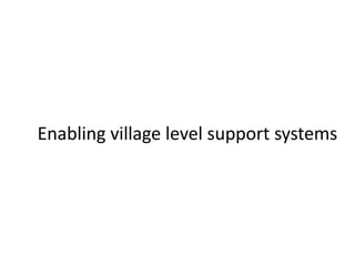 Enabling village level support systems
 