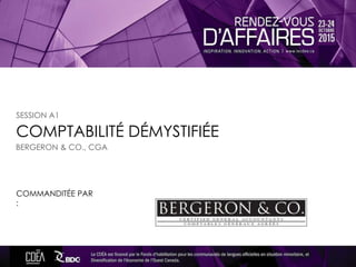COMPTABILITÉ DÉMYSTIFIÉE
COMMANDITÉE PAR
:
SESSION A1
BERGERON & CO., CGA
 