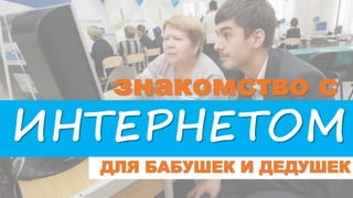 знакомство с
ИНТЕРНЕТОМ
ДЛЯ БАБУШЕК И ДЕДУШЕК
 