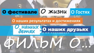 МЫ СНИМЕМ
ФИЛЬМ О…
О жизни
О наших
детях
О наших результатах и достижениях
О наших друзьях
О ГостяхО фестивале
 