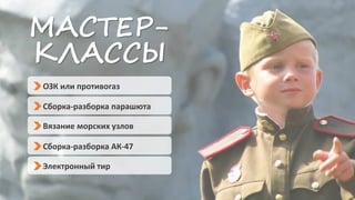 Вязание морских узлов
Сборка-разборка парашюта
ОЗК или противогаз
Сборка-разборка АК-47
Электронный тир
МАСТЕР-
КЛАССЫ
 