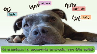 ὑμεῖς
σοί, σοι
ἐμοί, μοι
ἡμῖν
ἡμᾶς
 