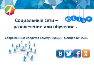 Социальные сети –
развлечение или обучение .
Современные средства коммуникации в лицее № 1560.
2
 