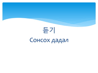 듣기
Сонсох дадал
 