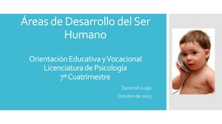 Áreas de Desarrollo delSer
Humano
OrientaciónEducativayVocacional
LicenciaturadePsicología
7ºCuatrimestre
Dynorah Lugo
Octubre de 2015
 