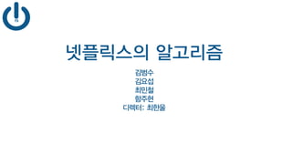 넷플릭스의 알고리즘
김범수
김요섭
최민철
함주현
디렉터: 최한울
 