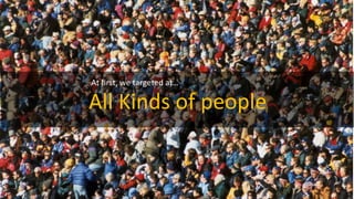 All	
 ?Kinds	
 ?of	
 ?people
At	
 ??rst,	
 ?we	
 ?targeted	
 ?at
 
