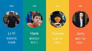 Li-Yi Hank Yvonne Jerry
Web iOS Mkt Mkt
r
Ǫ{
ˇgOӋ
ʽ
Ů
N
VN
r
 
