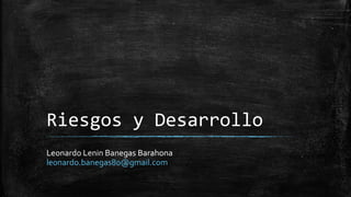 Riesgos y Desarrollo
Leonardo Lenin Banegas Barahona
leonardo.banegas80@gmail.com
 