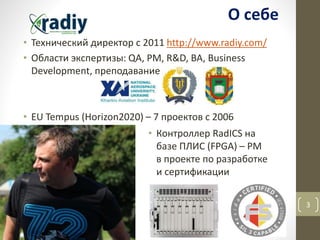 • Технический директор с 2011 http://www.radiy.com/
• Области экспертизы: QA, PM, R&D, BA, Business
Development, преподава...