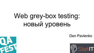 Web grey-box testing:
новый уровень
Den Pavlenko
 
