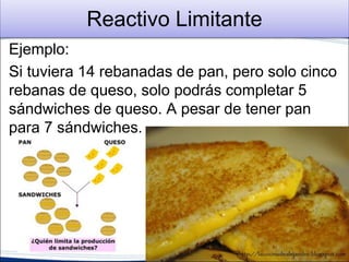 Reactivo Limitante
Ejemplo:
Lo mismo ocurre a nivel químico. Si tienes 9 moles
de Sodio pero solo un mol de cloro diatónico.
Podrás formar dos mol de cloruro de sodio y te
sobraran 7 moles de sodio.
2 Na + Cl2 2 NaCl
 