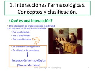 4Curso: Farmacología para Fisioterapeutas
1. Interacciones Farmacológicas.
Conceptos y clasificación.
¿Qué es una interacción?
 