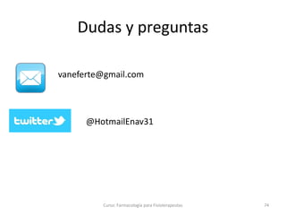 Dudas y preguntas
Curso: Farmacología para Fisioterapeutas 74
vaneferte@gmail.com
@HotmailEnav31
 