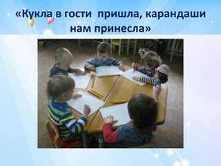 «Кукла в гости пришла, карандаши
нам принесла»