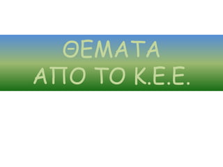 ΘΕΜΑΤΑ
ΑΠΟ ΤΟ Κ.Ε.Ε.
 