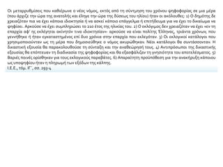 Οι μεταρρυθμίσεις που καθιέρωνε ο νέος νόμος, εκτός από τη σύντμηση του χρόνου ψηφοφορίας σε μια μέρα
(που άρχιζε την ώρα της ανατολής και έληγε την ώρα της δύσεως του ηλίου) ήταν οι ακόλουθες: 1) Ο δημότης δε
χρειαζόταν πια να έχει κάποια ιδιοκτησία ή να ασκεί κάποιο επάγγελμα ή επιτήδευμα για να έχει το δικαίωμα να
ψηφίσει. Αρκούσε να έχει συμπληρώσει το 21ο έτος της ηλικίας του. 2) Ο εκλόγιμος δεν χρειαζόταν να έχει «εν τη
επαρχία αφ’ ης εκλέγηται ακίνητόν τινα ιδιοκτησίαν»· αρκούσε να είναι πολίτης Έλληνας, τριάντα χρόνων, που
γεννήθηκε ή ήταν εγκαταστημένος επί δυο χρόνια στην επαρχία που εκλεγόταν. 3) Οι εκλογικοί κατάλογοι που
χρησιμοποιούνταν ως τη μέρα που δημοσιεύθηκε ο νόμος ακυρώθηκαν. Νέοι κατάλογοι θα συντάσσονταν. Η
δικαστική εξουσία θα παρακολουθούσε τη σύνταξη και την αναθεώρησή τους. 4) Αντιπρόσωποι της δικαστικής
εξουσίας θα επόπτευαν τη διαδικασία της ψηφοφορίας και θα εξασφάλιζαν τη γνησιότητα του αποτελέσματος. 5)
Βαριές ποινές ορίσθηκαν για τους εκλογικούς παραβάτες. 6) Απαραίτητη προϋπόθεση για την ανακήρυξη κάποιου
ως υποψηφίου ήταν η πληρωμή των εξόδων της κάλπης.
Ι.Ε.Ε., τόμ. ΙΓ΄, σσ. 293-4
 