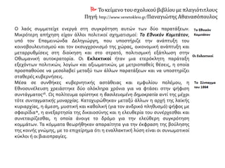  Τοκείμενο τουσχολικούβιβλίουμε πλαγιότιτλους
Πηγή: http://www.venetokleio.gr/Παναγιώτης Αθανασόπουλος
Ο λαός συμμετείχε ενεργά στη συγκρότηση αυτών των δύο παρατάξεων.
Μικρότερη απήχηση είχαν άλλοι πολιτικοί σχηματισμοί: Το Εθνικόν Κομιτάτον,
υπό τον Επαμεινώνδα Δεληγιώργη, που υποστήριζε την ανάπτυξη του
κοινοβουλευτισμού και τον εκσυγχρονισμό της χώρας, οικονομική ανάπτυξη και
μεταρρυθμίσεις στη διοίκηση και στο στρατό, πολιτισμική εξάπλωση στην
Οθωμανική αυτοκρατορία. Οι Εκλεκτικοί ήταν μια ετερόκλητη παράταξη
εξεχόντων πολιτικών, λογίων και αξιωματικών, με μετριοπαθείς θέσεις, η οποία
προσπαθούσε να μεσολαβεί μεταξύ των άλλων παρατάξεων και να υποστηρίζει
σταθερές κυβερνήσεις.
Μέσα σε συνθήκες κυβερνητικής αστάθειας και εμφυλίου πολέμου, η
Εθνοσυνέλευση χρειάστηκε δύο ολόκληρα χρόνια για να φτάσει στην ψήφιση
συντάγματος. Ως πολίτευμα ορίστηκε η βασιλευομένη δημοκρατία αντί της μέχρι
τότε συνταγματικής μοναρχίας. Κατοχυρώθηκαν μεταξύ άλλων η αρχή της λαϊκής
κυριαρχίας, η άμεση, μυστική και καθολική (για τον ανδρικό πληθυσμό) ψήφος με
σφαιρίδια*, η ανεξαρτησία της δικαιοσύνης και η ελευθερία του συνέρχεσθαι και
συνεταιρίζεσθαι, η οποία άνοιγε το δρόμο για την ελεύθερη συγκρότηση
κομμάτων. Τα κόμματα θεωρήθηκαν απαραίτητα για την έκφραση της βούλησης
της κοινής γνώμης, με το επιχείρημα ότι η εναλλακτική λύση είναι οι συνωμοτικοί
κύκλοι ή οι βιαιοπραγίες.
 