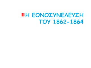 Η ΕΘΝΟΣΥΝΕΛΕΥΣΗ
ΤΟΥ 1862-1864
 