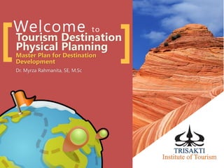 Welcome to
Tourism Destination
Physical Planning
Master Plan for Destination
Development
Dr. Myrza Rahmanita, SE, M.Sc
[ ]
 