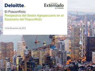 El Posconflicto:
Perspectiva del Sector Agropecuario en el
Escenario del Posconflicto
18 de Noviembre de 2015
 