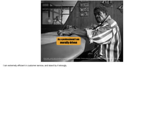 As a professional I am
morally driven
Photo Credit: <a href="https://www.ﬂickr.com/photos/41346951@N05/11219583406/">Thomas Leuthard</a> via <a href="http://compﬁght.com">Compﬁght</a> <a href="https://
creativecommons.org/licenses/by/2.0/">cc</a>
I am extremely eﬃcient in customer service, and stand by it strongly.
 