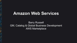 Amazon Web Services
Barry Russell
GM, Catalog & Global Business Development
AWS Marketplace
 