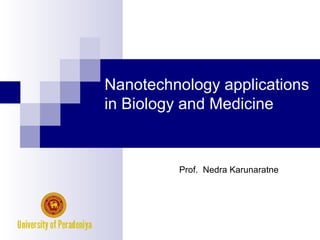 Nanotechnology applications
in Biology and Medicine
Prof. Nedra Karunaratne
 