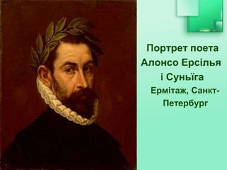 Портрет поета
Алонсо Ерсілья
і Суньїга
Ермітаж, Санкт-
Петербург
 