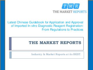 THE MARKET REPORTS
Industry & Market Reports at its BEST.
Latest Chinese Guidebook for Application and Approval
of Imported In-vitro Diagnostic Reagent Registration:
From Regulations to Practices
 