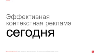 Эффективная
контекстная реклама
сегодня
 