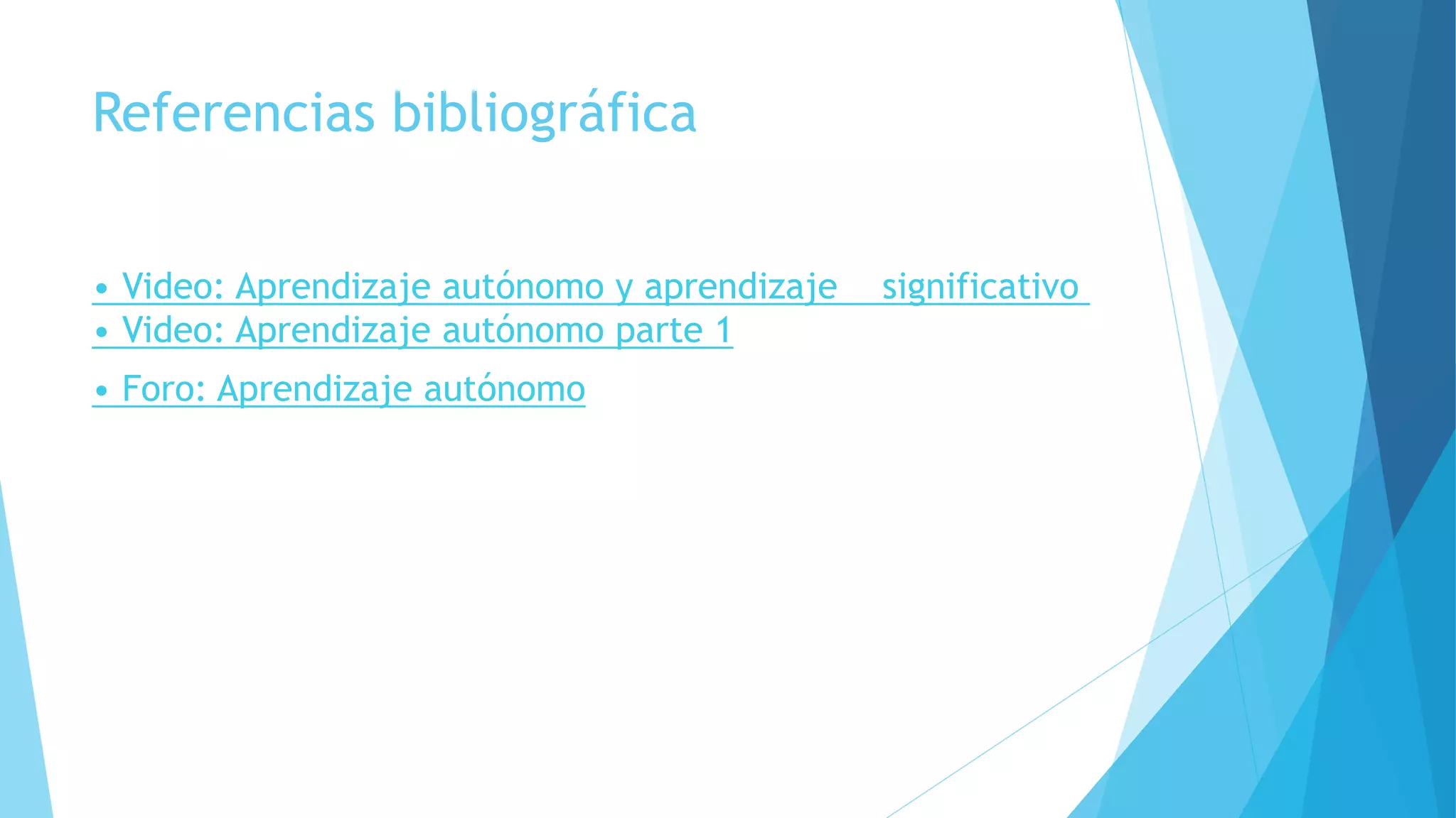 Referencias bibliográfica
• Video: Aprendizaje autónomo y aprendizaje significativo
• Video: Aprendizaje autónomo parte 1
• Foro: Aprendizaje autónomo