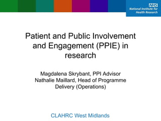 Patient and Public Involvement
and Engagement (PPIE) in
research
Magdalena Skrybant, PPI Advisor
Nathalie Maillard, Head of Programme
Delivery (Operations)
02/12/2015 CLAHRC West Midlands
 