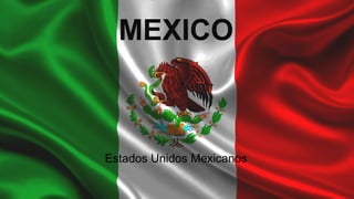 MEXICO
Estados Unidos Mexicanos
 
