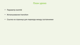 План урока
• Параметр eventId
• Использование transition
• Ссылка на странице для перехода между состояниями
 