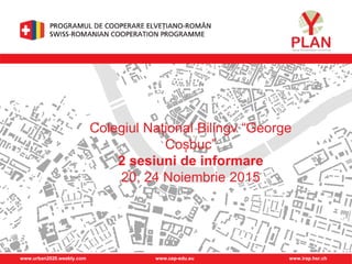 www.urban2020.weebly.com www.cep-edu.eu www.irap.hsr.ch
Colegiul Național Bilingv “George
Coșbuc”
2 sesiuni de informare
20, 24 Noiembrie 2015
 