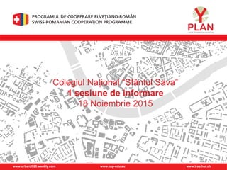 www.urban2020.weebly.com www.cep-edu.eu www.irap.hsr.ch
Colegiul Național “Sfântul Sava”
1 sesiune de informare
18 Noiembrie 2015
 