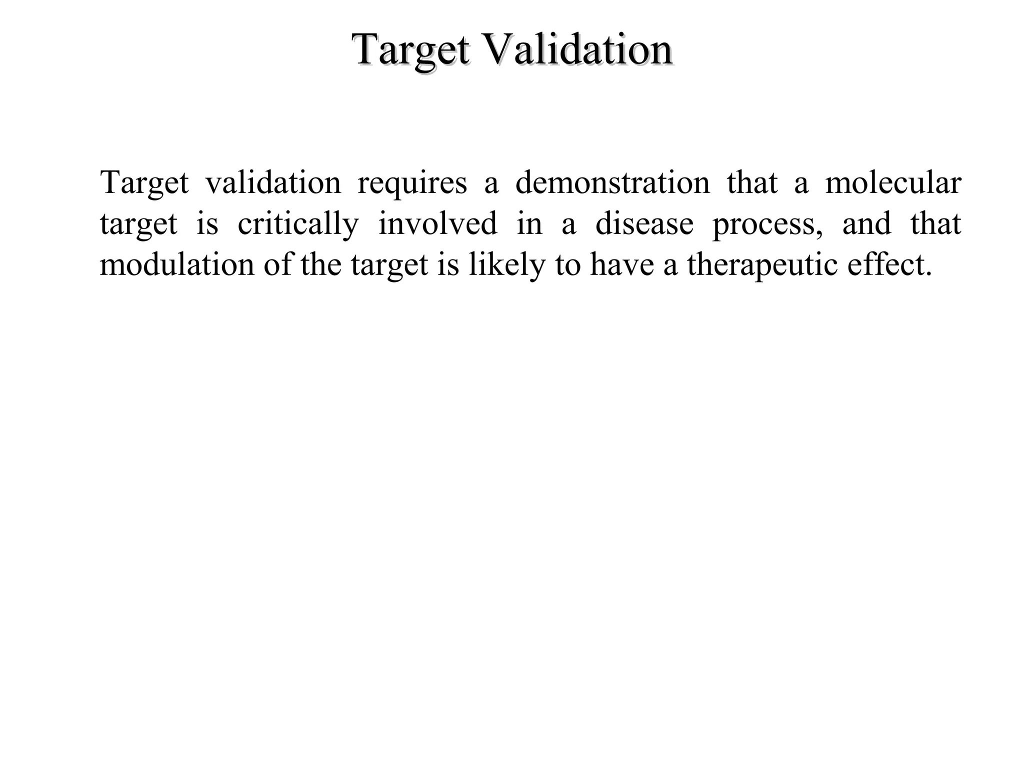 Target ValidationTarget Validation
• Target validation requires a demonstration that a molecular
target is critically involved in a disease process, and that
modulation of the target is likely to have a therapeutic effect.
 