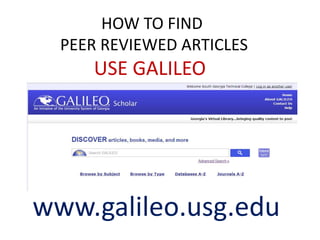 HOW TO FIND
PEER REVIEWED ARTICLES
www.galileo.usg.edu
USE GALILEO
 