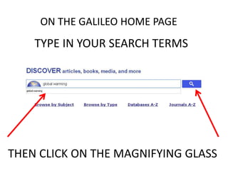 TYPE IN YOUR SEARCH TERMS
THEN CLICK ON THE MAGNIFYING GLASS
ON THE GALILEO HOME PAGE
 