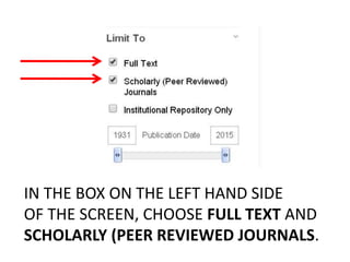 IN THE BOX ON THE LEFT HAND SIDE
OF THE SCREEN, CHOOSE FULL TEXT AND
SCHOLARLY (PEER REVIEWED JOURNALS.
 
