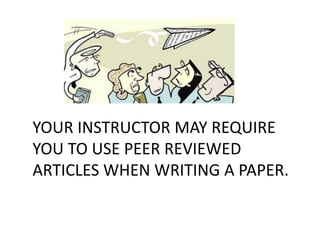 YOUR INSTRUCTOR MAY REQUIRE
YOU TO USE PEER REVIEWED
ARTICLES WHEN WRITING A PAPER.
 