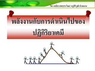 วิชา เคมี3(ว30223) โดย: ครูศิริวุฒิ บัวสมาน
พลังงานกับการดาเนินไปของ
ปฏิกิริยาเคมี
 