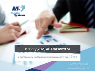 8 (727) 273-75-70
www.mediasystem.kz
ИССЛЕДУЕМ, АНАЛИЗИРУЕМ
и превращаем информацию в возможности уже 17 лет!
 