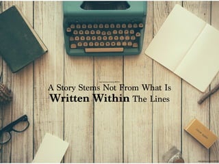 A Story Stems Not From What Is
Written Within The Lines
https://pixabay.com/photo-801921/
https://pixabay.com/photo-801921/
 