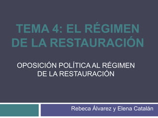 TEMA 4: EL RÉGIMEN
DE LA RESTAURACIÓN
Rebeca Álvarez y Elena Catalán
OPOSICIÓN POLÍTICA AL RÉGIMEN
DE LA RESTAURACIÓN
 