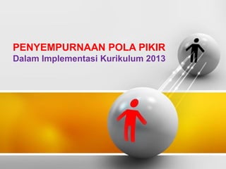 PENYEMPURNAAN POLA PIKIR
Dalam Implementasi Kurikulum 2013
 